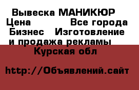 Вывеска МАНИКЮР › Цена ­ 5 000 - Все города Бизнес » Изготовление и продажа рекламы   . Курская обл.